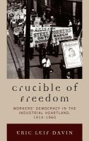 Crucible of Freedom - Worker's Democracy in the Industrial Heartland, 1914-1960 (Hardcover, New) - Eric Leif Davin Photo