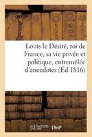 Louis Le Desire, Roi de France, Sa Vie Privee Et Politique, Entremelee D'Anecdotes (French, Paperback) - Sans Auteur Photo