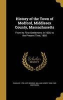 History of the Town of Medford, Middlesex County, Massachusetts - From Its First Settlement, in 1630, to the Present Time, 1855 (Hardcover) - Charles 1795 1872 Brooks Photo