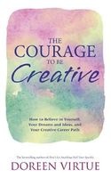 The Courage to be Creative - How to Believe in Yourself, Your Dreams and Ideas, and Your Creative Career Path (Paperback) - Doreen Virtue Photo