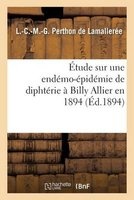 Etude Sur Une Endemo-Epidemie de Diphterie a Billy Allier En 1894 (French, Paperback) - L C M G Perthon De Lamalleree Photo
