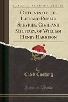 Outlines of the Life and Public Services, Civil and Military, of William Henry Harrison (Classic Reprint) (Paperback) - Caleb Cushing Photo
