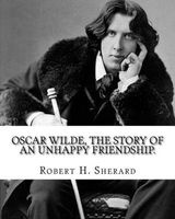 Oscar Wilde, the Story of an Unhappy Friendship. by - Robert H.(Harborough) Sherard: Robert Harborough Sherard (3 December 1861 - 30 January 1943) Was an English Writer and Journalist. (Paperback) - Robert H Sherard Photo