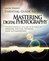 Mastering Digital Photography - 's Essential Guide to Understanding the Art & Science of Aperture, Shutter, Exposure, Light, & Composition (Paperback) - Jason Youn Photo