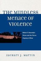 The Mindless Menace of Violence - Robert F. Kennedy's Vision and the Fierce Urgency of Now (Paperback) - Zachary J Martin Photo