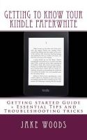 Getting to Know Your Kindle Paperwhite - Getting Started Guide + Essential Tips and Troubleshooting Tricks (Paperback) - Jake Woods Photo