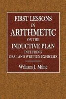 First Lessons in Arithmetic IO the Inductive Plan - Including Oral and Written Exercises (Paperback) - William J Milne Photo