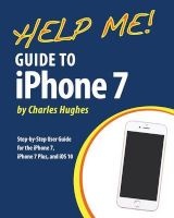 Help Me! Guide to the iPhone 7 - Step-By-Step User Guide for the iPhone 7, iPhone 7 Plus, and IOS 10 (Paperback) - Charles Hughes Photo