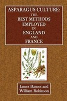 Asparagus Culture - The Best Methods Employed in England and France (Paperback) - James Barnes Photo