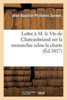 Lettre A M. Le Vte de Chateaubriand Sur La Monarchie Selon La Charte (French, Paperback) - Sermet J B P Photo