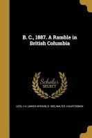 B. C., 1887. a Ramble in British Columbia (Paperback) - J a James Arthur B 1852 Lees Photo