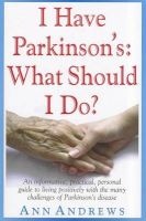 I Have Parkinson's: What Should I Do? - An Informative, Practical, Personal Guide to Living Positively with the Many Challenges of Parkinson's Disease (Paperback) - Ann Andrews Photo