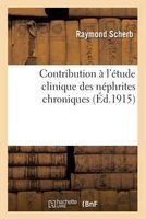 Contribution A L'Etude Clinique Des Nephrites Chroniques (French, Paperback) - Raymond Scherb Photo