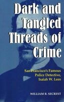 Dark and Tangled Threads of Crime - San Francisco's Famous Police Detective Isaiah W. Lees (Paperback) - William B Secrest Photo