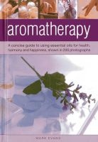 Aromatherapy - a Concise Guide to Using Essential Oils for Health, Harmony and Happiness, Shown in 200 Photographs (Hardcover) - Mark Evans Photo