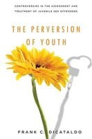 The Perversion of Youth - Controversies in the Assessment and Treatment of Juvenile Sex Offenders (Paperback) - Frank C DiCataldo Photo