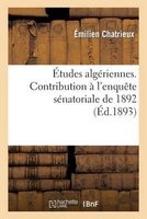 Etudes Algeriennes. Contribution A L'Enquete Senatoriale de 1892 (French, Paperback) - Chatrieux E Photo