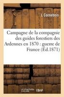 Campagne de La Compagnie Des Guides Forestiers Des Ardennes En 1870 - Guerre de France (French, Paperback) - Cornebois Photo