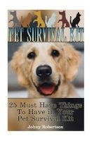 Pet Survival Kit - 25 Must Have Things to Have in Your Pet Survival Kit!: (Emergency Ready Pet Kit, Critical Survival Medical Skills) (Paperback) - Johny Robertson Photo