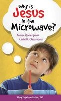 Why is Jesus in the Microwave? - Funny Stories from Catholic Classrooms (Paperback) - Mary Kathleen Glavich Photo