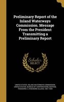 Preliminary Report of the Inland Waterways Commission. Message from the President Transmitting a Preliminary Report (Hardcover) - United States Inland Waterways Commissi Photo