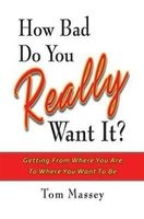 How Bad Do You Really Want it? - Getting from Where You are to Where You Want to be (Hardcover) - Tom Massey Photo