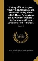 History of Northampton County [Pennsylvania] and the Grand Valley of the Lehigh Under Supervision and Revision of William J. Heller, Assisted by an Advisory Board of Editors..; Volume 2 (Hardcover) - William J William Jacob 1857 Heller Photo
