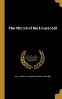 The Church of the Household (Hardcover) - Charles H Charles Henry 1820 1 Hall Photo