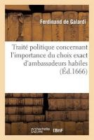 Traite Politique Concernant L'Importance Du Choix Exact D'Ambassadeurs Habiles (French, Paperback) - Galardi Photo