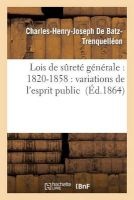 Lois de Surete Generale: 1820-1858: Variations de L'Esprit Public (French, Paperback) - Charles Henry Joseph De Batz Trenquelleon Photo