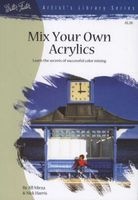 Mix Your Own Acrylics - Learn The Secrets Of Successful Color Mixing (Paperback) - Jill Mirza Photo