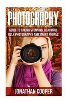 Photography - Guide to Taking Stunning Beautiful Pictures -Dslr Photography and Smart Phones (Paperback) - Jonathan Cooper Photo
