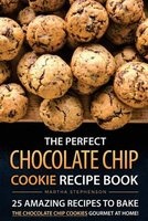 The Perfect Chocolate Chip Cookie Recipe Book - 25 Amazing Recipes to Bake the Chocolate Chip Cookies Gourmet at Home! (Paperback) - Martha Stephenson Photo