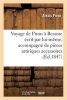 Voyage de Piron a Beaune Ecrit Par Lui-Meme, Accompagne de Pieces Satiriques Accessoires 1847 (French, Paperback) - Alexis Piron Photo