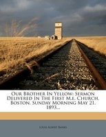 Our Brother in Yellow - Sermon Delivered in the First M.E. Church, Boston, Sunday Morning May 21, 1893... (Paperback) - Louis Albert Banks Photo