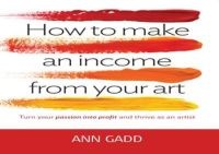 How to Make an Income from Your Art - Turn Your Passion into Profit and Thrive as an Artist (Paperback) - Ann Gadd Photo