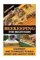 Beekeeping for Beginners Equipment and Techniques to Build Apiary and Harvest Honey - (Beekeeping for Beginners, Keeping Bees, Bee Hives) (Paperback) - Jason Perry Photo