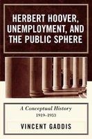 Herbert Hoover, Unemployment, and the Public Sphere - A Conceptual History, 1919-1933 (Paperback) - Vincent H Gaddis Photo