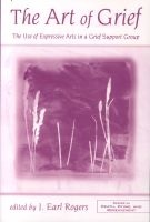 The Art of Grief - The Use of Expressive Arts in a Grief Support Group (Paperback) - J Earl Rogers Photo