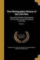 The Photographic History of the Civil War - Thousands of Scenes Photographed 1861-65, with Text by Many Special Authorities; Volume 7 (Paperback) - Francis Trevelyan 1877 1959 Miller Photo