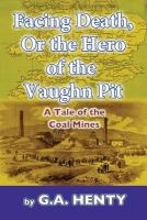 Facing Death, or the Hero of the Vaughn Pit - A Tale of the Coal Mines (Paperback) - G A Henty Photo