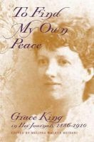 "To Find My Own Peace" - Grace King in Her Journals, 1886-1910 (Hardcover, New) - Grace Elizabeth King Photo