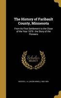The History of Faribault County, Minnesota - From Its First Settlement to the Close of the Year 1879: The Story of the Pioneers (Hardcover) - J a Jacob Armel 1832 1904 Kiester Photo