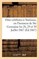 Relation Des Fetes Celebrees a Toulouse, En L'Honneur de Ste Germaine Les 28, 29 Et 30 Juillet 1867 (French, Paperback) - Impr De C Douladoure Photo
