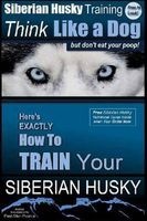 Siberian Husky Training Think Like a Dog...But Don't Eat Your Poop! - Here's Exactly How to Train Your Siberian Husky (Paperback) - MR Paul Allen Pearce Photo