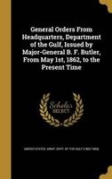 General Orders from Headquarters, Department of the Gulf, Issued by Major-General B. F. Butler, from May 1st, 1862, to the Present Time (Hardcover) - United States Army Dept of the Gulf Photo