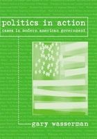 Politics in Action - Cases in Modern American Government (Paperback) - Gary Wasserman Photo