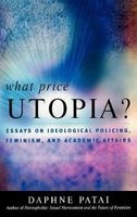 What Price Utopia? - Essays on Ideological Policing, Feminism, and Academic Affairs (Hardcover) - Daphne Patai Photo