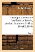 Historique Succinct de L'Artillerie Au Tonkin, Pendant Les Annees 1883 Et 1884. Tome 1 (French, Paperback) - Humbert G Photo