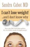 I Can't Lose Weight! and I Don't Know Why - This Is the Only Book That Explains All the Hidden Causes of Weight Excess (Paperback) - Sandra Cabot M D Photo